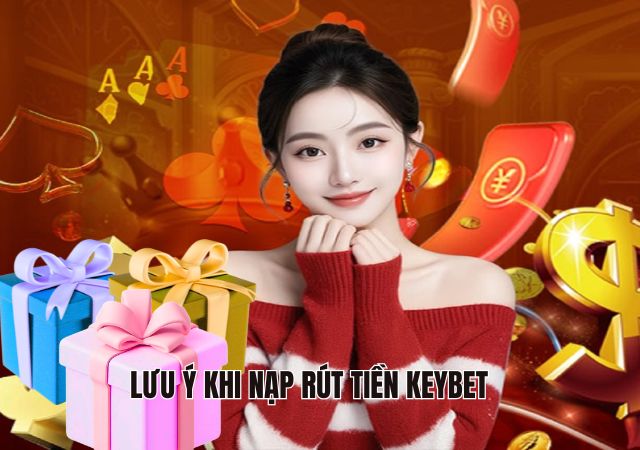 Lưu ý cần biết khi nạp rút tiền Keybet Lưu ý cần biết khi nạp rút tiền Keybet